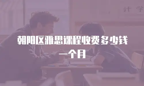 朝阳区雅思课程收费多少钱一个月