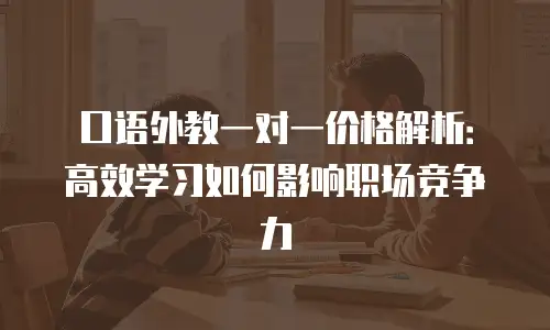 口语外教一对一价格解析：高效学习如何影响职场竞争力