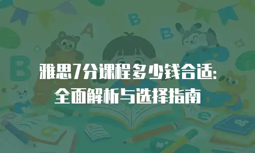 雅思7分课程多少钱合适：全面解析与选择指南