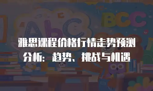 雅思课程价格行情走势预测分析：趋势、挑战与机遇