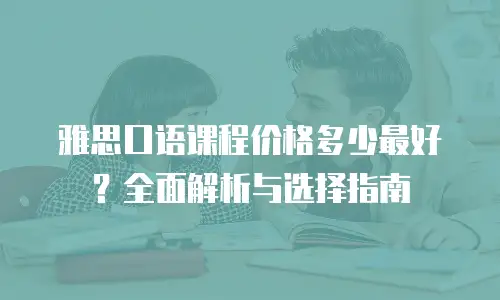 雅思口语课程价格多少最好？全面解析与选择指南