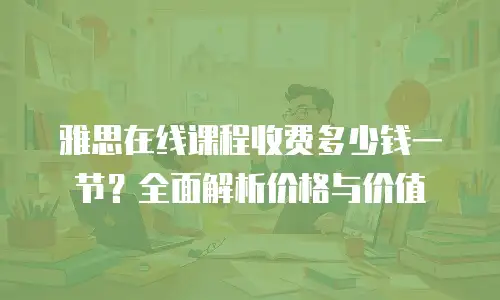雅思在线课程收费多少钱一节？全面解析价格与价值
