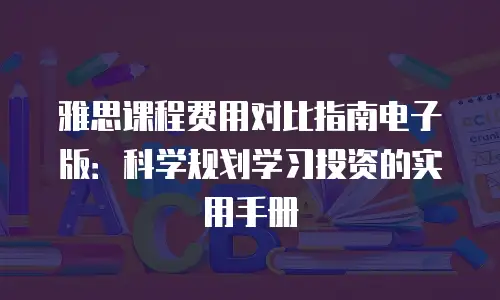 雅思课程费用对比指南电子版：科学规划学习投资的实用手册