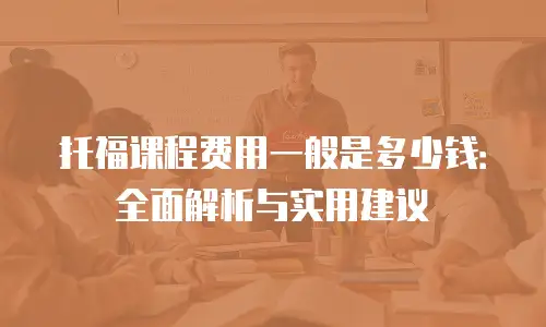 托福课程费用一般是多少钱：全面解析与实用建议