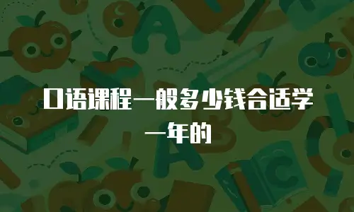 口语课程一般多少钱合适学一年的