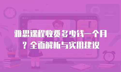 雅思课程收费多少钱一个月？全面解析与实用建议