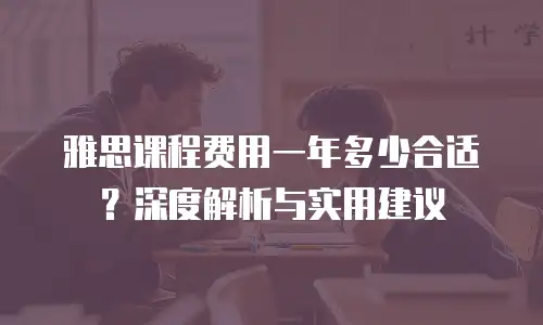 雅思课程费用一年多少合适？深度解析与实用建议
