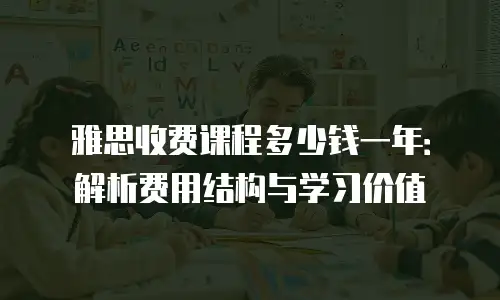 雅思收费课程多少钱一年：解析费用结构与学习价值