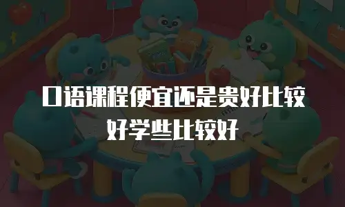 口语课程便宜还是贵好比较好学些比较好