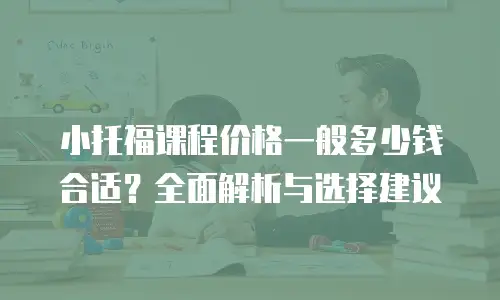 小托福课程价格一般多少钱合适？全面解析与选择建议