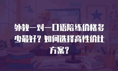 外教一对一口语陪练价格多少最好？如何选择高性价比方案？