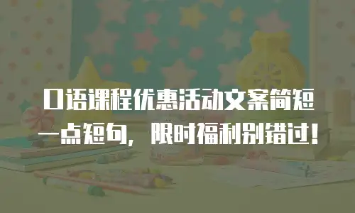 口语课程优惠活动文案简短一点短句，限时福利别错过！