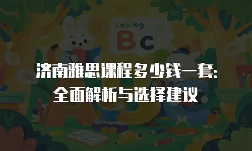 济南雅思课程多少钱一套：全面解析与选择建议
