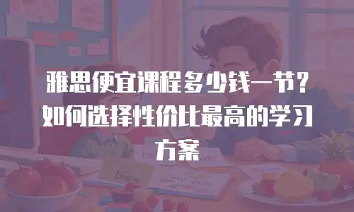 雅思便宜课程多少钱一节？如何选择性价比最高的学习方案