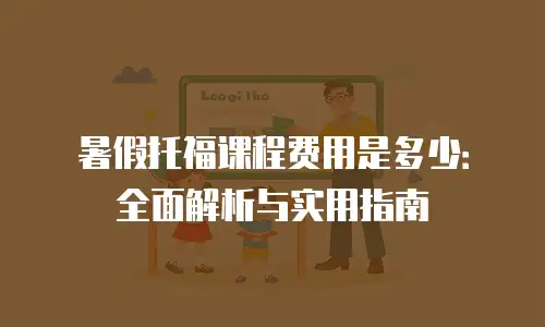 暑假托福课程费用是多少：全面解析与实用指南