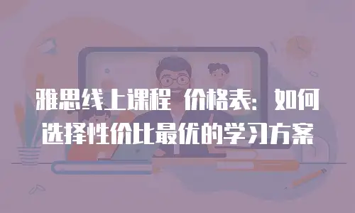 雅思线上课程 价格表：如何选择性价比最优的学习方案