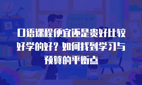口语课程便宜还是贵好比较好学的好？如何找到学习与预算的平衡点