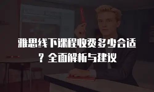 雅思线下课程收费多少合适？全面解析与建议