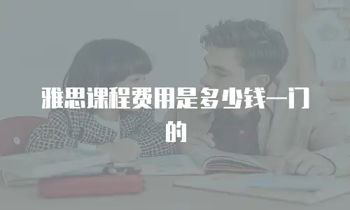 雅思课程费用是多少钱一门的