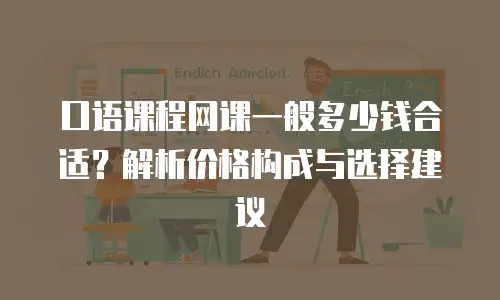口语课程网课一般多少钱合适？解析价格构成与选择建议