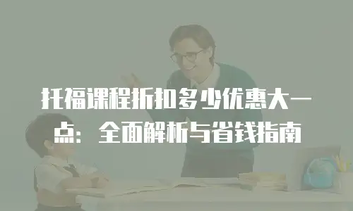 托福课程折扣多少优惠大一点：全面解析与省钱指南