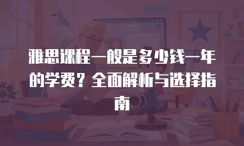 雅思课程一般是多少钱一年的学费？全面解析与选择指南