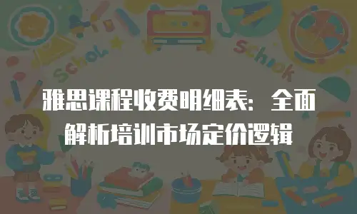 雅思课程收费明细表：全面解析培训市场定价逻辑
