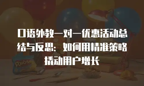 口语外教一对一优惠活动总结与反思：如何用精准策略撬动用户增长