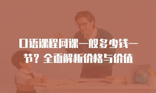 口语课程网课一般多少钱一节？全面解析价格与价值