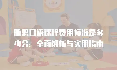 雅思口语课程费用标准是多少分：全面解析与实用指南