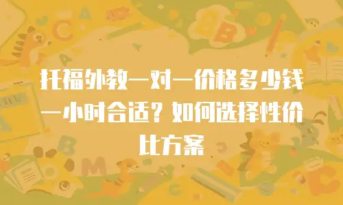 托福外教一对一价格多少钱一小时合适？如何选择性价比方案