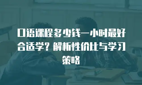 口语课程多少钱一小时最好合适学？解析性价比与学习策略