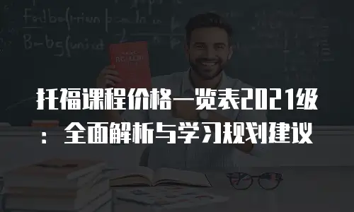 托福课程价格一览表2021级：全面解析与学习规划建议