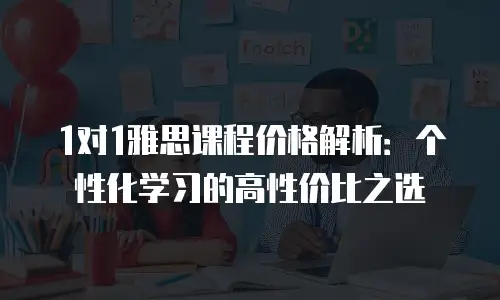 1对1雅思课程价格解析：个性化学习的高性价比之选