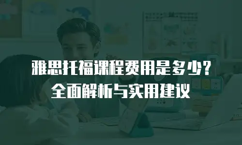 雅思托福课程费用是多少？全面解析与实用建议