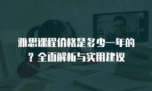 雅思课程价格是多少一年的？全面解析与实用建议