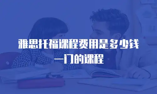 雅思托福课程费用是多少钱一门的课程