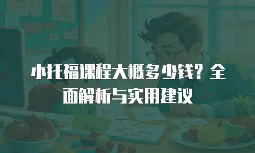 小托福课程大概多少钱？全面解析与实用建议