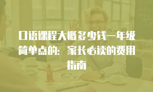 口语课程大概多少钱一年级简单点的：家长必读的费用指南