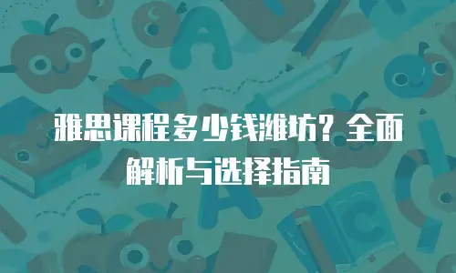 雅思课程多少钱潍坊？全面解析与选择指南