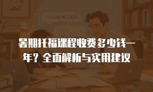 暑期托福课程收费多少钱一年？全面解析与实用建议