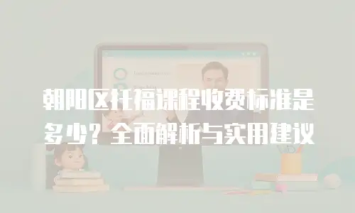 朝阳区托福课程收费标准是多少？全面解析与实用建议