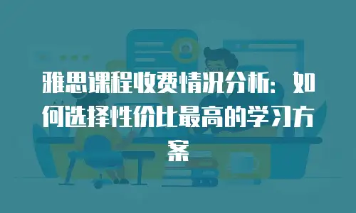 雅思课程收费情况分析：如何选择性价比最高的学习方案