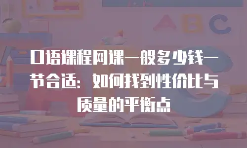 口语课程网课一般多少钱一节合适：如何找到性价比与质量的平衡点