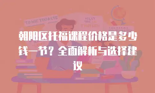 朝阳区托福课程价格是多少钱一节？全面解析与选择建议