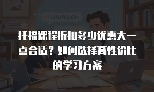 托福课程折扣多少优惠大一点合适？如何选择高性价比的学习方案