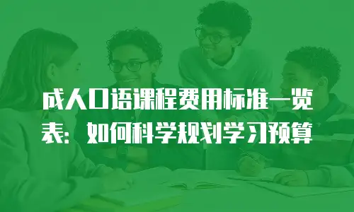 成人口语课程费用标准一览表：如何科学规划学习预算