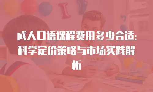 成人口语课程费用多少合适：科学定价策略与市场实践解析