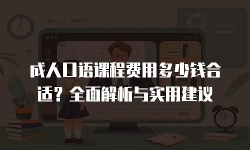 成人口语课程费用多少钱合适？全面解析与实用建议