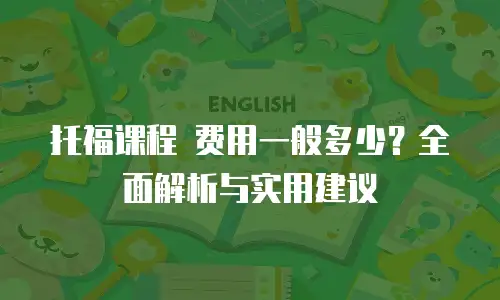 托福课程 费用一般多少？全面解析与实用建议